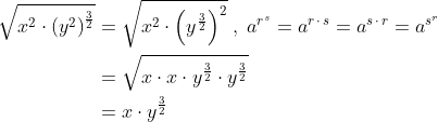 \begin{align*} \sqrt{x^2\cdot \left ( y^2 \right )^{\frac{3}{2}}} &= \sqrt{x^2\cdot \left ( y^{\frac{3}{2}} \right )^2} \;,\;a^{r^s}=a^{r\,\cdot\,s}=a^{s\,\cdot\,r}=a^{s^r} \\ &= \sqrt{x\cdot x\cdot y^{\frac{3}{2}}\cdot y^{\frac{3}{2}}} \\ &= x\cdot y^{\frac{3}{2}} \end{align*}
