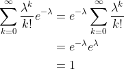 \begin{align*} \sum_{k=0}^{\infty}\frac{\lambda^k}{k!}e^{-\lambda} &= e^{-\lambda}\sum_{k=0}^{\infty}\frac{\lambda^k}{k!} \\ &= e^{-\lambda}e^{\lambda} \\ &= 1 \end{align*}