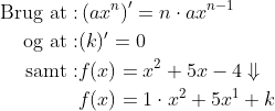 \begin{align*} \text{Brug at}:& \left ( ax^n \right )' =n\cdot ax^{n-1} \\ \text{og at}:& (k)'=0 \\ \text{samt}:&f(x)=x^2+5x-4\Downarrow \\&f(x)=1\cdot x^2+5x^1+k \end{align*}