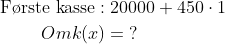 \begin{align*} \text{F\o rste kasse}: & \;20000+450\cdot 1 \\ Omk(x) &= \;? \end{align*}