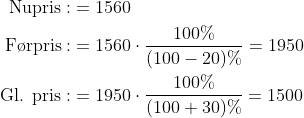 \begin{align*} \text{Nupris}: &= 1560 \\ \text{F\o rpris}: &= 1560\cdot \frac{100\%}{(100-20)\%}= 1950 \\ \text{Gl. pris}: &= 1950\cdot \frac{100\%}{(100+30)\%}= 1500 \\ \end{align*}
