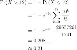 \begin{align*} \text{Pr}(X>12) &= 1 - \text{Pr}(X\leq12) \\ &= 1 - e^{-10}\sum_{k=0}^{12}\frac{10^k}{k!} \\ &= 1 - e^{-10}\cdot\frac{29657261}{1701} \\ &= 0.208\ldots \\ &\approx 0.21\end{align*}