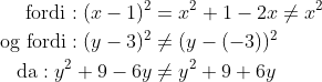 \begin{align*} \text{fordi}: (x-1)^2 &= x^2+1-2x\neq x^2 \\ \text{og fordi}: (y-3)^2&\neq(y-(-3))^2 \\ \text{da}:y^2+9-6y&\neq y^2+9+6y \end{align*}