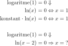 \begin{align*} \text{logaritme}(1) &= 0\Downarrow \\ \ln(x) &= 0\Leftrightarrow x=1 \\ \text{konstant}\cdot \ln(x) &= 0\Leftrightarrow x=1 \\\\ \text{logaritme}(1) &= 0\Downarrow \\ \ln(x-2) &= 0\Rightarrow x=\;? \end{align*}
