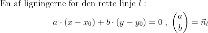 \begin{align*} \textup{En af ligningerne for den rette linje }l:\\ a\cdot (x-x_0)+b\cdot (y-y_0) &= 0\;,\;\binom{a}{b}=\vec{n}_l \end{align*}