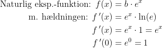 \begin{align*} \textup{Naturlig eksp.-funktion: } f(x)&= b\cdot e^{x} \\ \textup{m. h\ae ldningen: }f\, '(x) &= e^{x}\cdot \ln(e) \\ f\, '(x) &= e^{x}\cdot 1=e^{x} \\ f\, '(0) &= e^0=1\end{align*}