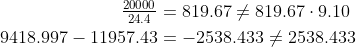\begin{align*} \tfrac{20000}{24.4} &= 819.67 \neq 819.67\cdot 9.10 \\ 9418.997-11957.43 &= -2538.433 \neq 2538.433 \end{align}