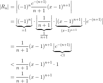 \begin{align*} \vert R_n\vert &= \bigg\vert(-1)^n\frac{c^{-(n+1)}}{n+1}(x-1)^{n+1}\bigg\vert \\ &= \underbrace{\big\vert(-1)^n\big\vert}_{=1}\cdot\underbrace{\bigg\vert\frac{1}{n+1}\bigg\vert}_{\tfrac{1}{n+1}}\cdot\underbrace{\big\vert(x-1)^{n+1}\big\vert}_{(x-1)^{n+1}}\cdot\big\vert c^{-(n+1)}\big\vert \\ &= \frac{1}{n+1}(x-1)^{n+1}\underbrace{\big\vert c^{-(n+1)}\big\vert}_{<1} \\ &<\frac{1}{n+1}(x-1)^{n+1}\cdot 1 \\ &=\frac{1}{n+1}(x-1)^{n+1}\end{align*}