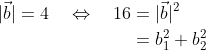 \begin{align*} \vert\vec{b}\vert = 4 \quad\Leftrightarrow\quad 16 &= \vert\vec{b}\vert^2 \\ &= b_1^2 + b_2^2 \end{align*}