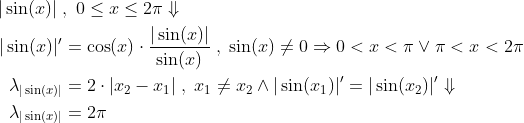 \begin{align*} | \sin(x) |\;&,\;0\leq x\leq 2\pi\Downarrow \\ | \sin(x) |' &= \cos(x)\cdot \frac{ | \sin(x) |}{\sin(x)} \;,\;\sin(x)\neq 0\Rightarrow 0<x<\pi\vee \pi<x<2\pi \\ \lambda_{|\sin(x)|} &= 2\cdot | x_2-x_1 | \;,\;x_1\neq x_2\wedge | \sin(x_1) |' = | \sin(x_2) |'\Downarrow \\ \lambda_{|\sin(x)|} &= 2\pi \end{align*}
