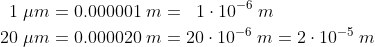 \begin{align*} 1\;\mu m &= 0.000001\;m=\;\;1\cdot 10^{-6}\;m \\ 20\;\mu m &= 0.000020\;m=20\cdot 10^{-6}\;m=2\cdot 10^{-5}\;m \\ \end{align*}