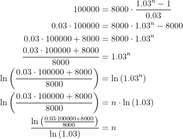 \begin{align*} 100000 &= 8000\cdot \frac{1.03^n-1}{0.03} \\ 0.03\cdot 100000 &= 8000\cdot 1.03^n-8000 \\ 0.03\cdot 100000+8000 &= 8000\cdot 1.03^n \\ \frac{0.03\cdot 100000+8000}{8000} &= 1.03^n \\ \ln \left (\frac{0.03\cdot 100000+8000}{8000} \right ) &= \ln \left (1.03^n \right )\\ \ln \left (\frac{0.03\cdot 100000+8000}{8000} \right ) &= n\cdot \ln \left (1.03 \right )\\ \frac{\ln \left (\frac{0.03\cdot 100000+8000}{8000} \right )}{\ln \left (1.03 \right )} &= n\\ \end{align*}