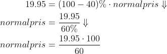 \begin{align*} 19.95&=(100-40)\%\cdot normalpris\Downarrow\\ normalpris&=\frac{19.95}{60\%}\Downarrow\\ normalpris&=\frac{19.95\cdot 100}{60} \end{align}