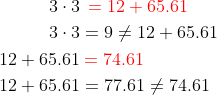 \begin{align*} 3\cdot 3 &{\color{Red} \: \: = 12+65.61} \\ 3\cdot 3&=9 \neq 12+65.61 \\ 12+65.61&{\color{Red} \: =74.61} \\ 12+65.61 &=77.61\neq74.61 \end{align*}