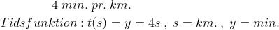 \begin{align*} 4\;min.\;pr.\;km. & \\ Tidsfunktion:t(s)= y &= 4s\;,\;s=km.\;,\;y=min. \end{align*}