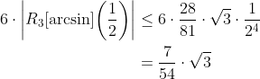\begin{align*} 6\cdot\bigg\vert R_3[\arcsin]\bigg(\frac{1}{2}\bigg)\bigg\vert &\leq 6\cdot\frac{28}{81}\cdot\sqrt{3}\cdot \frac{1}{2^4} \\ &= \frac{7}{54}\cdot\sqrt{3} \end{align*}