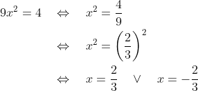 \begin{align*} 9x^2 = 4 &\quad\Leftrightarrow\quad x^2 = \frac{4}{9} \\ &\quad\Leftrightarrow\quad x^2 = \bigg(\frac{2}{3}\bigg)^2 \\ &\quad\Leftrightarrow\quad x = \frac{2}{3}\ \ \ \vee\ \ \ x = -\frac{2}{3} \end{align*}