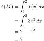 \begin{align*} A(M) &= \int_1^2f(x)\,dx \\ &= \int_1^23x^2\,dx \\ &= 2^3 - 1^3 \\ &=7 \end{align*}