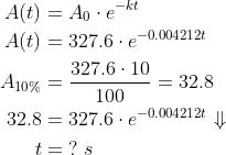 \begin{align*} A(t) &= A_0\cdot e^{-kt} \\ A(t) &= 327.6\cdot e^{-0.004212t} \\ A_{10\%} &= \frac{327.6\cdot 10}{100}=32.8 \\ 32.8 &= 327.6\cdot e^{-0.004212t}\Downarrow \\ t &= \;?\;s \end{align*}