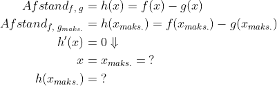 \begin{align*} Afstand_{f,\;g} &= h(x) = f(x)-g(x) \\ Afstand_{f,\;g_{maks.}} &= h(x _{maks.})=f(x_{maks.})-g(x_{maks.}) \\ h'(x) &= 0\Downarrow \\ x &= x_{maks.} = \;? \\ h(x_{maks.}) &=\;? \end{align*}