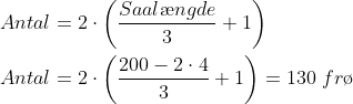 \begin{align*} Antal &= 2\cdot \left (\frac{Saal\ae ngde}{3}+1 \right ) \\ Antal &= 2\cdot \left (\frac{200-2\cdot 4}{3}+1 \right )=130\;fr\o \\ \end{align*}