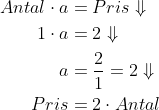 \begin{align*} Antal\cdot a &= Pris\Downarrow \\ 1\cdot a &= 2\Downarrow \\ a &= \frac{2}{1}=2\Downarrow \\ Pris &= 2\cdot Antal \end{align*}
