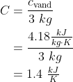 \begin{align*} C &= \frac{c_\text{vand}}{3\ kg} \\ &= \frac{4.18\frac{kJ}{kg\cdot K}}{3\ kg} \\ &= 1.4\ \tfrac{kJ}{K} \end{align*}