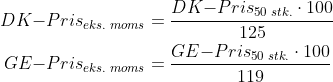 \begin{align*} DK{-}Pris_{eks.\;moms} &= \frac{DK{-}Pris_{50\;stk.}\cdot 100}{125} \\ GE{-}Pris_{eks.\;moms} &= \frac{GE{-}Pris_{50\;stk.}\cdot 100}{119} \\ \end{align*}