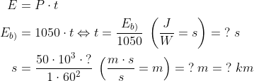 \begin{align*} E &= P\cdot t \\ E_{b)} &= 1050\cdot t\Leftrightarrow t=\frac{E_{b)}}{1050} \;\left ( \frac{J}{W}=s \right )=\;?\;s \\ s &= \frac{50\cdot 10^3\;\cdot \:?}{1\cdot 60^2}\;\left ( \frac{m\cdot s}{s}=m \right ) =\;?\;m=\;?\;km \end{align*}