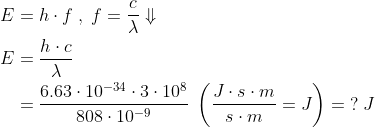 \begin{align*} E &= h\cdot f\;,\;f=\frac{c}{\lambda}\Downarrow \\ E &=\frac{h\cdot c}{\lambda} \\ &=\frac{6.63\cdot 10^{-34}\cdot 3\cdot 10^8}{808\cdot 10^{-9}} \;\left ( \frac{J\cdot s\cdot m}{s\cdot m}=J \right )=\;?\;J \end{align*}
