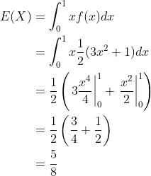 egin{align*} E(X)&=int_0^1xf(x)dx &=int_0^1xrac{1}{2}(3x^2+1)dx &=rac{1}{2}left(left.3rac{x^4}{4} ight|_0^1+left. rac{x^2}{2} ight|_0^1 ight ) &=rac{1}{2}left(rac{3}{4}+rac{1}{2} ight ) &=rac{5}{8} end{align*}