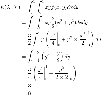egin{align*} E(X,Y)&=int_0^1int_0^1xyf(x,y)dxdy &=int_0^1int_0^1xyrac{3}{2}(x^2+y^2)dxdy &=rac{3}{2}int_0^1yleft(left.rac{x^4}{4} ight|_0^1+y^2 imes left.rac{x^2}{2} ight|_0^1 ight )dy &=int_0^1rac{3}{4}left(y^3+rac{y}{2} ight)dy &=rac{3}{4}left(left.rac{y^4}{4} ight|_0^1+left.rac{y^2}{2 imes 2} ight|_0^1 ight) &=rac{3}{8} end{align*}