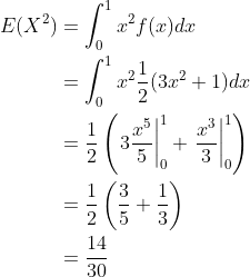 egin{align*} E(X^2)&=int_0^1x^2f(x)dx &=int_0^1x^2rac{1}{2}(3x^2+1)dx &=rac{1}{2}left(left.3rac{x^5}{5} ight|_0^1+left. rac{x^3}{3} ight|_0^1 ight ) &=rac{1}{2}left(rac{3}{5}+rac{1}{3} ight ) &=rac{14}{30} end{align*}