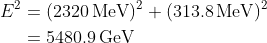 \begin{align*} E^2 &= (2320\,\text{MeV})^2 + (313.8\,\text{MeV})^2 \\ &= 5480.9\,\text{GeV} \end{align*}