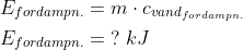 \begin{align*} E_{fordampn.} &= m\cdot c_{vand_{fordampn.}} \\ E_{fordampn.} &=\;?\;kJ \end{align*}
