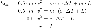 \begin{align*} E_{kin.}=0.5\cdot m\cdot v^2 &= m\cdot c\cdot \Delta T+m\cdot L \\ 0.5\cdot m\cdot v^2 &= m\cdot\left (c\cdot \Delta T+L \right ) \\ 0.5\cdot v^2 &= c\cdot \Delta T+ L \\v &=\;? \end{align*}