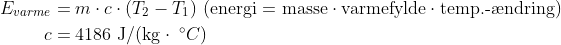 \begin{align*} E_{varme} &= m\cdot c\cdot (T_2-T_1) \text{ (energi = masse}\cdot \text{varmefylde}\cdot \text{temp.{-}\ae ndring)} \\ c &= 4186\text{ J/(kg}\cdot \;^{\circ}C) \end{align*}
