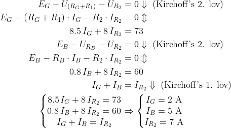 \begin{align*} E_G-U_{(R_G+R_1)}-U_{R_2} &=0\Downarrow\text{ (Kirchoff's 2. lov)} \\ E_G-(R_G+R_1)\cdot I_G-R_2\cdot I_{R_2} &=0\Updownarrow \\ 8.5\, I_G+8\, I_{R_2} &=73 \\ E_B-U_{R_B}-U_{R_2} &= 0\Downarrow\text{ (Kirchoff's 2. lov)} \\ E_B-R_B\cdot I_B-R_2\cdot I_{R_2} &= 0\Updownarrow \\ 0.8\, I_B+8\, I_{R_2} &= 60 \\ I_G+I_B &= I_{R_2}\Downarrow\text{ (Kirchoff's 1. lov)} \\ \left\{\begin{matrix} 8.5\, I_G+8\, I_{R_2}=73 \\ 0.8\, I_B+8\, I_{R_2}=60 \\ I_G+I_B= I_{R_2} \end{matrix}\right. &\Rightarrow \left\{\begin{matrix} I_G=2\text{ A} \\ I_B=5\text{ A} \\ I_{R_2}=7\text{ A} \end{matrix}\right. \end{align*}
