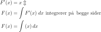 \begin{align*} F'(x) &= x\Updownarrow \\ F(x) &= \int{F'(x)}\;dx\text{ integrerer p\aa\, begge sider} \\ F(x) &= \int{(x)}\,dx \end{align*}