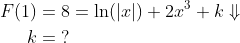 \begin{align*} F(1)&=8=\ln(\left | x \right |)+2x^3+k\Downarrow\\ k&=\;? \end{align}