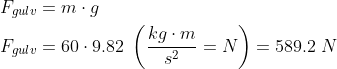 \begin{align*} F_{gulv} &= m\cdot g \\ F_{gulv} &= 60\cdot 9.82\;\left ( \frac{kg\cdot m}{s^2}=N \right ) = 589.2\;N \\ \end{align*}