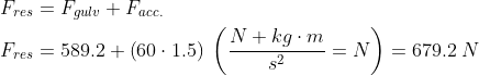 \begin{align*} F_{res} &= F_{gulv}+F_{acc.} \\ F_{res} &= 589.2+\left ( 60\cdot 1.5 \right )\; \left ( \frac{N+kg\cdot m}{s^2}=N \right ) = 679.2\;N \\ \end{align*}