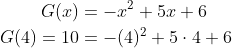 \begin{align*} G(x) &= -x^2+5x+6 \\ G(4)=10 &= -(4)^2+5\cdot 4+6 \end{align*}