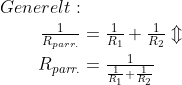 \begin{align*} Generelt: \\ \tfrac{1}{R_{parr.}} &= \tfrac{1}{R_1}+\tfrac{1}{R_2}\Updownarrow \\ R_{parr.}&=\tfrac{1}{\frac{1}{R_1}+\frac{1}{R_2}} \end{align*}