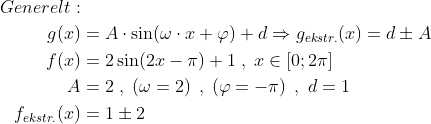 \begin{align*} Generelt: \\ g(x) &= A\cdot \sin(\omega\cdot x+\varphi )+d\Rightarrow g_{ekstr.}(x)=d\pm A \\ f(x) &= 2\sin(2x-\pi)+1\;,\;x\in [0;2\pi] \\ A&=2\;,\;\left (\omega=2 \right )\;,\;\left (\varphi=-\pi \right )\;,\;d=1 \\ f_{ekstr.}(x) &= 1\pm 2 \end{align*}