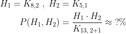 \begin{align*} H_1=K_{8,2}\;,\; H_2 &= K_{5,1} \\ P(H_1, H_2) &= \frac{H_1\cdot H_2}{K_{13,\,2+1}}\approx \;?\% \end{align*}