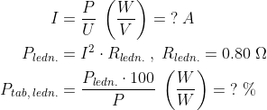 \begin{align*} I &= \frac{P}{U}\;\left ( \frac{W}{V} \right )=\;?\;A \\ P_{ledn.} &= I^2\cdot R_{ledn.}\;,\;R_{ledn.}=0.80\;\Omega \\ P_{tab,\;ledn.} &= \frac{P_{ledn.}\cdot 100}{P}\;\left ( \frac{W}{W} \right )=\;?\;\% \end{align*}