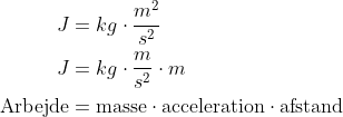 \begin{align*} J &= kg\cdot \frac{m^2}{s^2} \\ J &= kg\cdot \frac{m}{s^2}\cdot m \\ \text{Arbejde} &= \text{masse}\cdot \text{acceleration}\cdot \text{afstand} \end{align*}