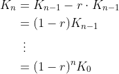 \begin{align*} K_n &= K_{n-1} - r\cdot K_{n-1} \\ &= (1-r)K_{n-1} \\ &\ \,\vdots \\ &=(1-r)^n K_0 \end{align*}