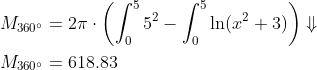 \begin{align*} M_{360^{\circ}} &= 2\pi\cdot \left ( \int_{0}^{5}5^2-\int_{0}^{5}\ln(x^2+3) \right )\Downarrow \\ M_{360^{\circ}} &= 618.83 \end{align*}